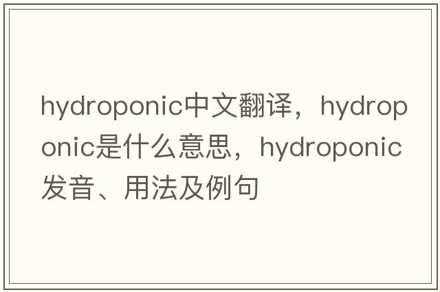 hydroponic中文翻譯，hydroponic是什么意思，hydroponic發(fā)音、用法及例句