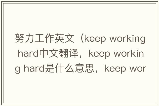 努力工作英文（keep working hard中文翻譯，keep working hard是什么意思，keep working hard發(fā)音、用法及例句）