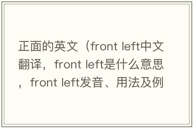 正面的英文（front left中文翻譯，front left是什么意思，front left發(fā)音、用法及例句）