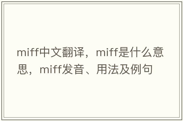 miff中文翻譯，miff是什么意思，miff發(fā)音、用法及例句