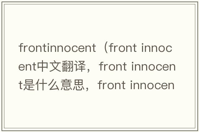 frontinnocent（front innocent中文翻譯，front innocent是什么意思，front innocent發(fā)音、用法及例句）