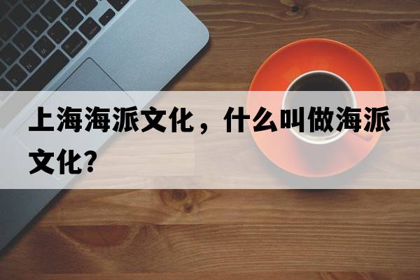 上海海派文化，什么叫做海派文化？
