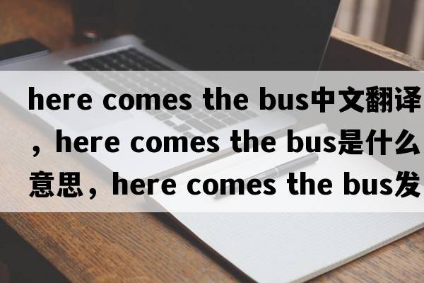 here comes the bus中文翻譯，here comes the bus是什么意思，here comes the bus發(fā)音、用法及例句