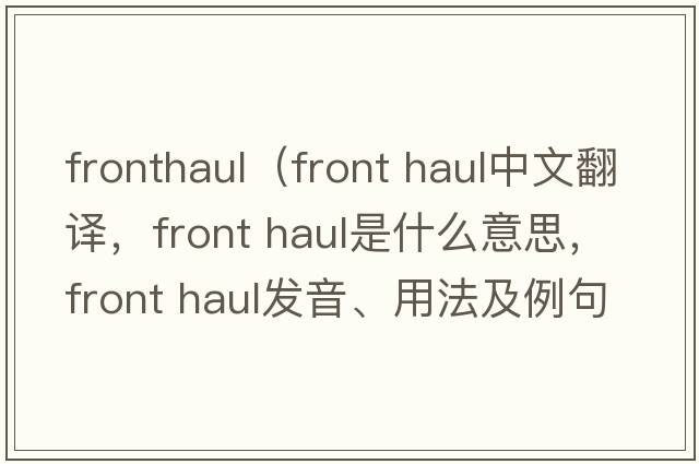 fronthaul（front haul中文翻譯，front haul是什么意思，front haul發(fā)音、用法及例句）