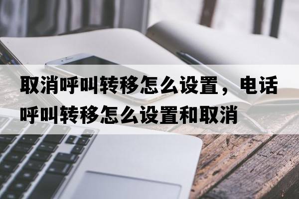 取消呼叫轉移怎么設置，電話(huà)呼叫轉移怎么設置和取消