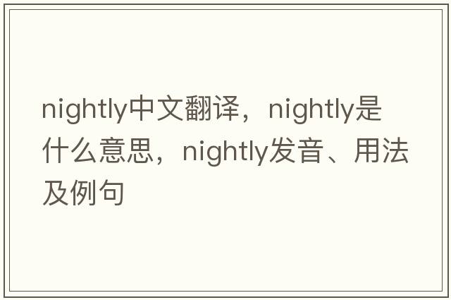 nightly中文翻譯，nightly是什么意思，nightly發(fā)音、用法及例句