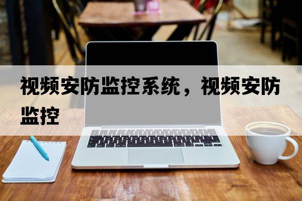 視頻安防監控系統，視頻安防監控