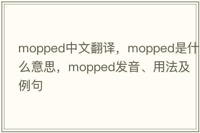 mopped中文翻譯，mopped是什么意思，mopped發(fā)音、用法及例句