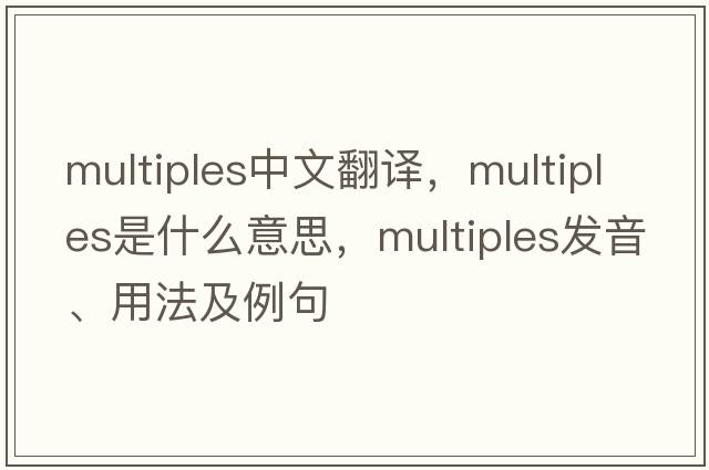 multiples中文翻譯，multiples是什么意思，multiples發(fā)音、用法及例句