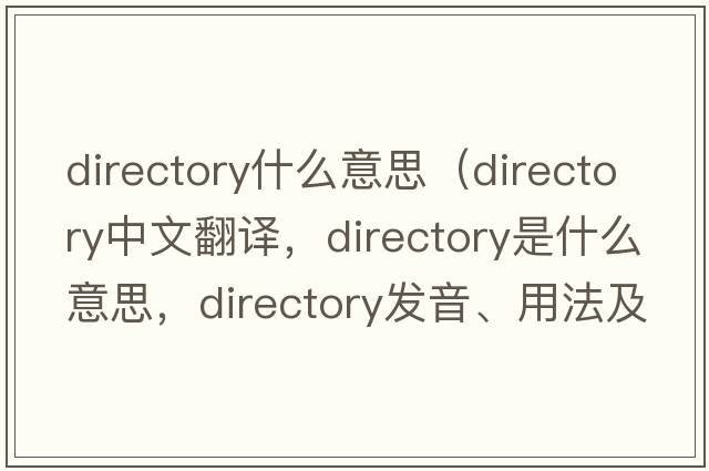 directory什么意思（directory中文翻譯，directory是什么意思，directory發(fā)音、用法及例句）