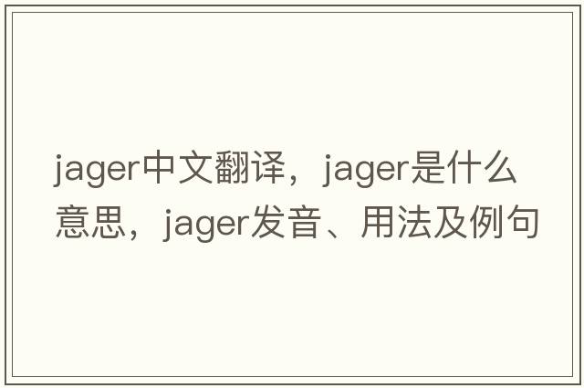 jager中文翻譯，jager是什么意思，jager發(fā)音、用法及例句
