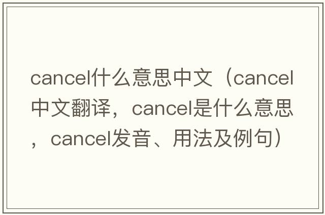 cancel什么意思中文（cancel中文翻譯，cancel是什么意思，cancel發(fā)音、用法及例句）