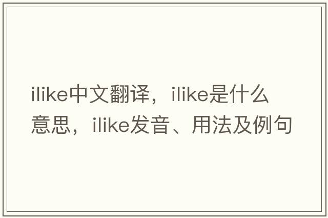 ilike中文翻譯，ilike是什么意思，ilike發(fā)音、用法及例句