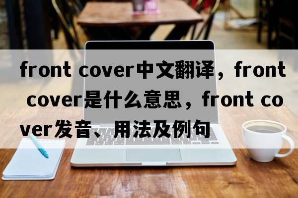 front cover中文翻譯，front cover是什么意思，front cover發(fā)音、用法及例句