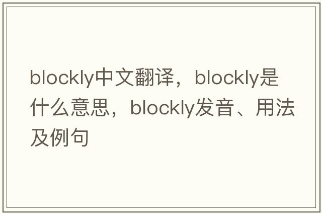 blockly中文翻譯，blockly是什么意思，blockly發(fā)音、用法及例句