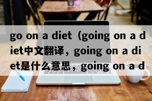 go on a diet（going on a diet中文翻譯，going on a diet是什么意思，going on a diet發(fā)音、用法及例句）