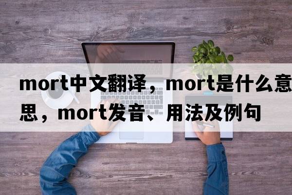mort中文翻譯，mort是什么意思，mort發(fā)音、用法及例句