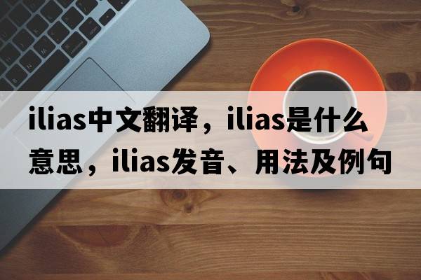 ilias中文翻譯，ilias是什么意思，ilias發(fā)音、用法及例句