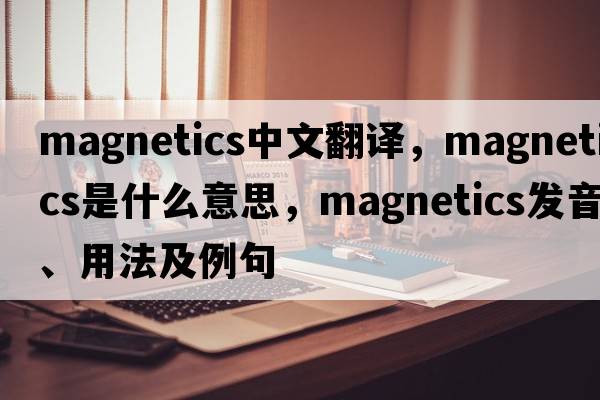 magnetics中文翻譯，magnetics是什么意思，magnetics發(fā)音、用法及例句