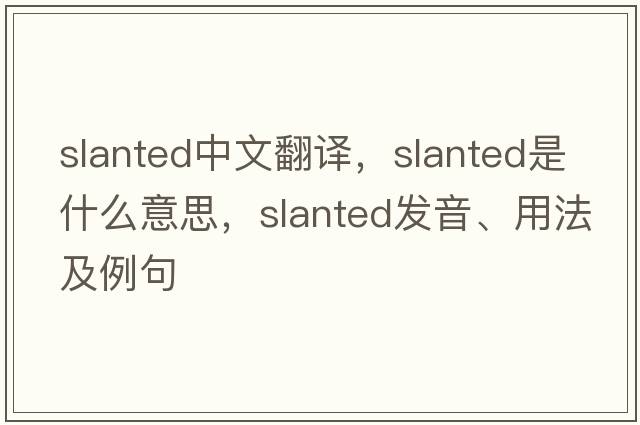 slanted中文翻譯，slanted是什么意思，slanted發(fā)音、用法及例句