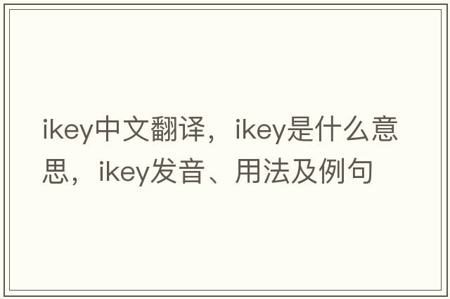 ikey中文翻譯，ikey是什么意思，ikey發(fā)音、用法及例句