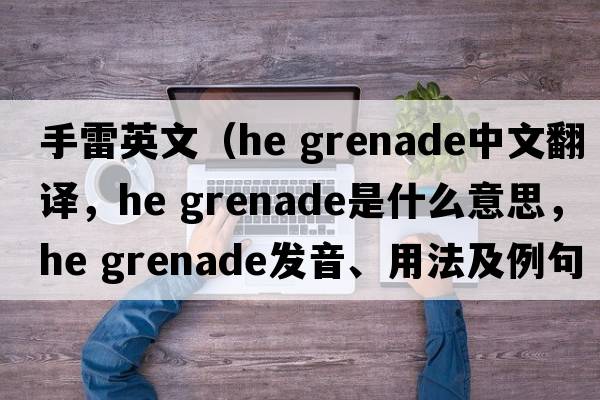 手雷英文（he grenade中文翻譯，he grenade是什么意思，he grenade發(fā)音、用法及例句）