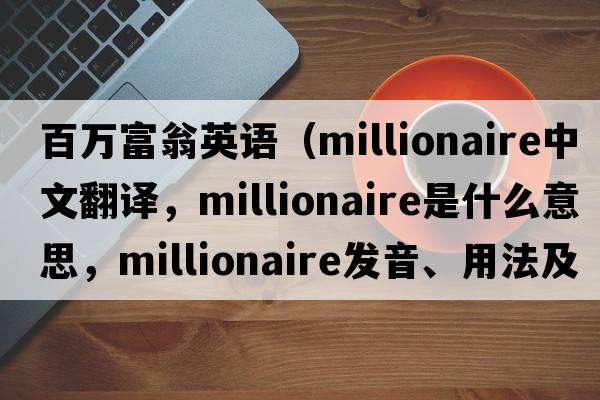 百萬(wàn)富翁英語(yǔ)（millionaire中文翻譯，millionaire是什么意思，millionaire發(fā)音、用法及例句）