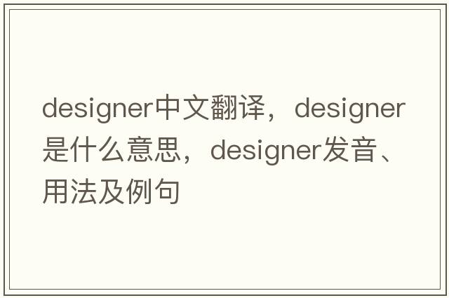 designer中文翻譯，designer是什么意思，designer發(fā)音、用法及例句