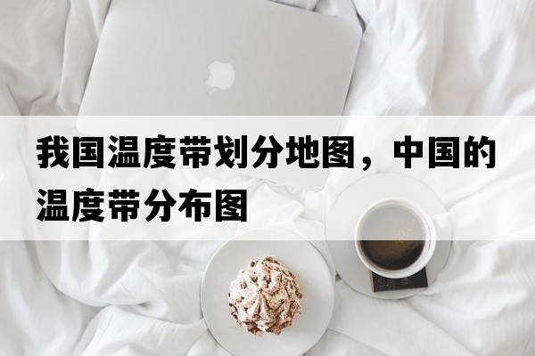 我國溫度帶劃分地圖，中國的溫度帶分布圖