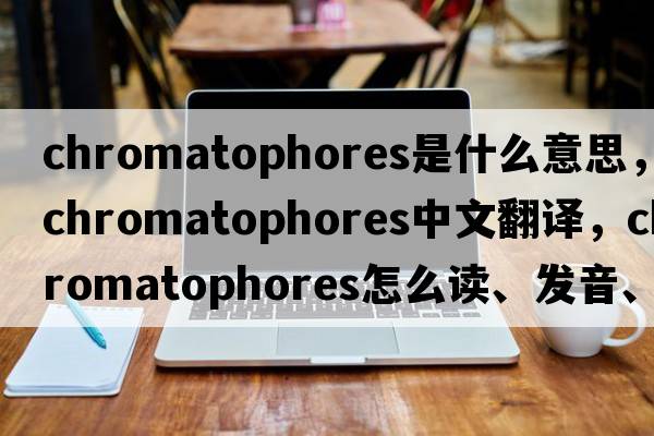 chromatophores是什么意思，chromatophores中文翻譯，chromatophores怎么讀、發(fā)音、用法及例句