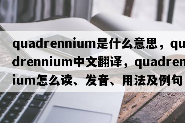 quadrennium是什么意思，quadrennium中文翻譯，quadrennium怎么讀、發(fā)音、用法及例句
