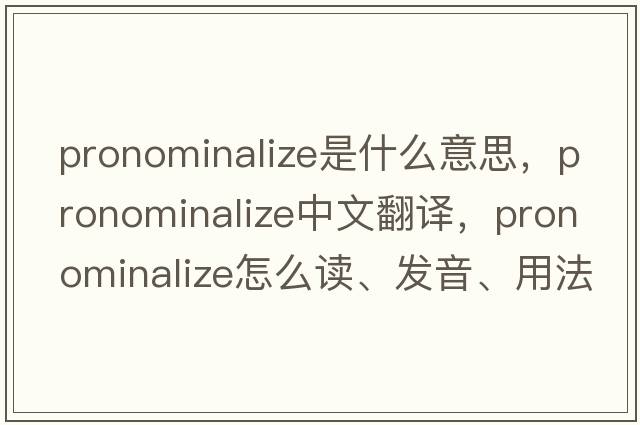 pronominalize是什么意思，pronominalize中文翻譯，pronominalize怎么讀、發(fā)音、用法及例句