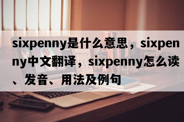 sixpenny是什么意思，sixpenny中文翻譯，sixpenny怎么讀、發(fā)音、用法及例句