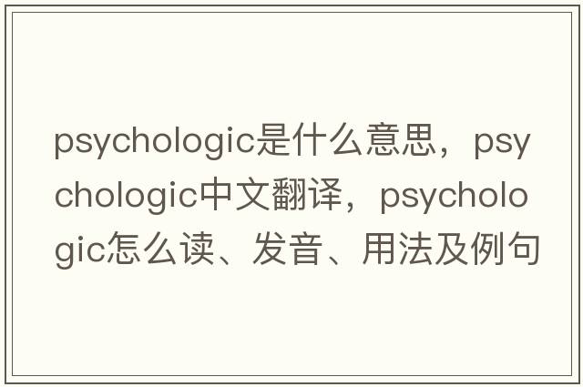 psychologic是什么意思，psychologic中文翻譯，psychologic怎么讀、發(fā)音、用法及例句