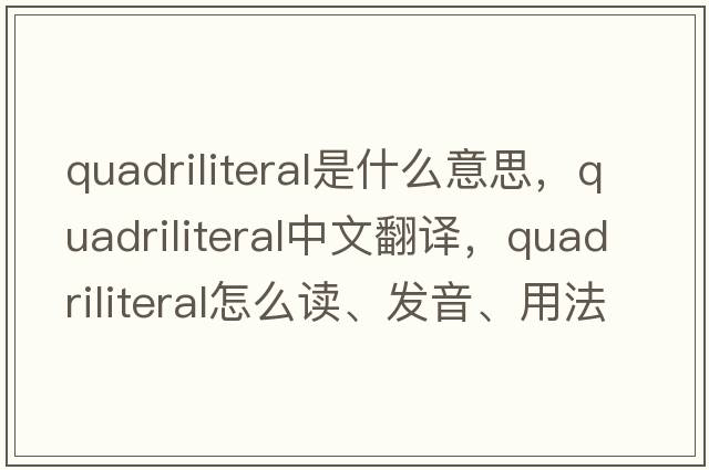 quadriliteral是什么意思，quadriliteral中文翻譯，quadriliteral怎么讀、發(fā)音、用法及例句