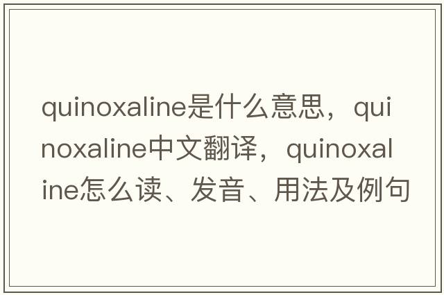 quinoxaline是什么意思，quinoxaline中文翻譯，quinoxaline怎么讀、發(fā)音、用法及例句