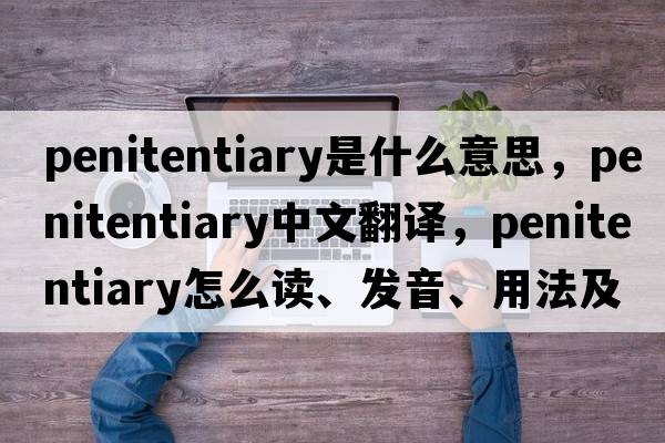 penitentiary是什么意思，penitentiary中文翻譯，penitentiary怎么讀、發(fā)音、用法及例句