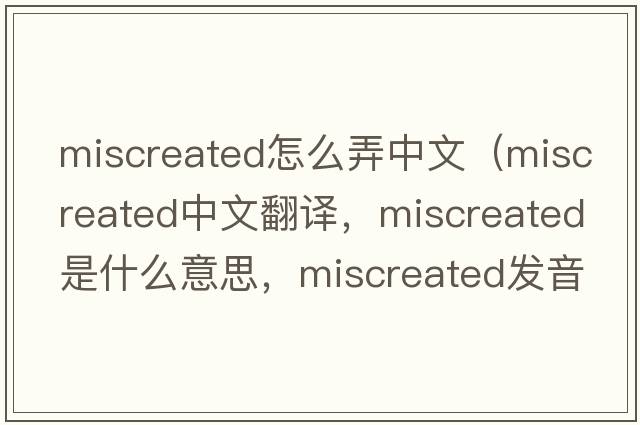miscreated怎么弄中文（miscreated中文翻譯，miscreated是什么意思，miscreated發(fā)音、用法及例句）
