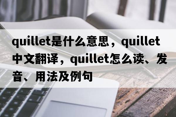 quillet是什么意思，quillet中文翻譯，quillet怎么讀、發(fā)音、用法及例句