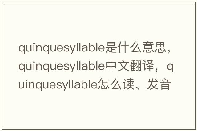 quinquesyllable是什么意思，quinquesyllable中文翻譯，quinquesyllable怎么讀、發(fā)音、用法及例句