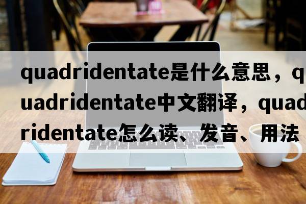 quadridentate是什么意思，quadridentate中文翻譯，quadridentate怎么讀、發(fā)音、用法及例句