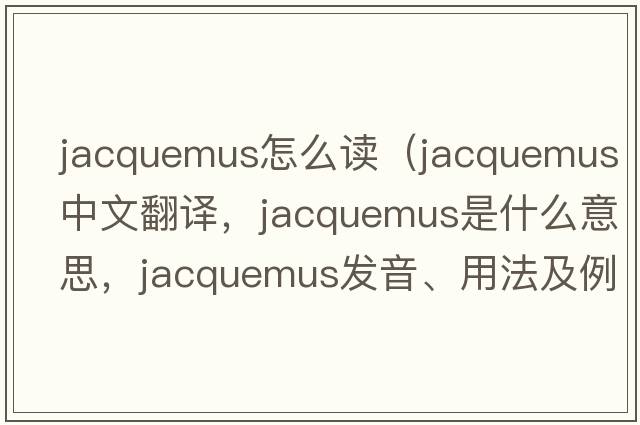 jacquemus怎么讀（jacquemus中文翻譯，jacquemus是什么意思，jacquemus發(fā)音、用法及例句）