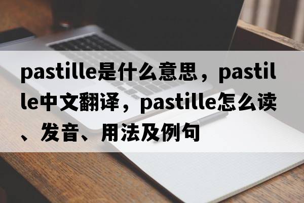 pastille是什么意思，pastille中文翻譯，pastille怎么讀、發(fā)音、用法及例句