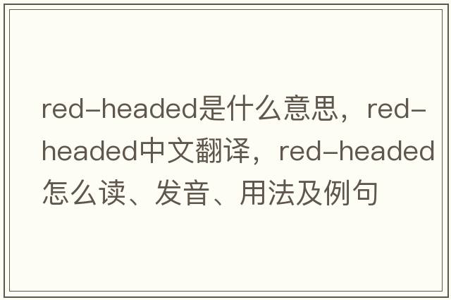 red-headed是什么意思，red-headed中文翻譯，red-headed怎么讀、發(fā)音、用法及例句