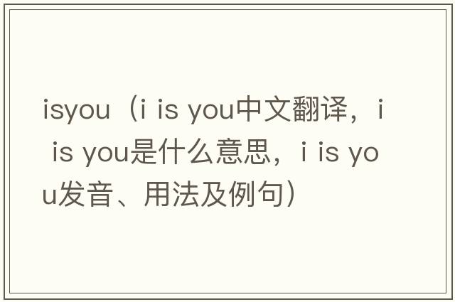 isyou（i is you中文翻譯，i is you是什么意思，i is you發(fā)音、用法及例句）