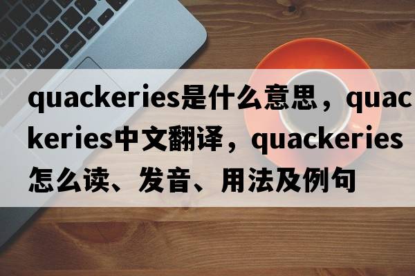 quackeries是什么意思，quackeries中文翻譯，quackeries怎么讀、發(fā)音、用法及例句