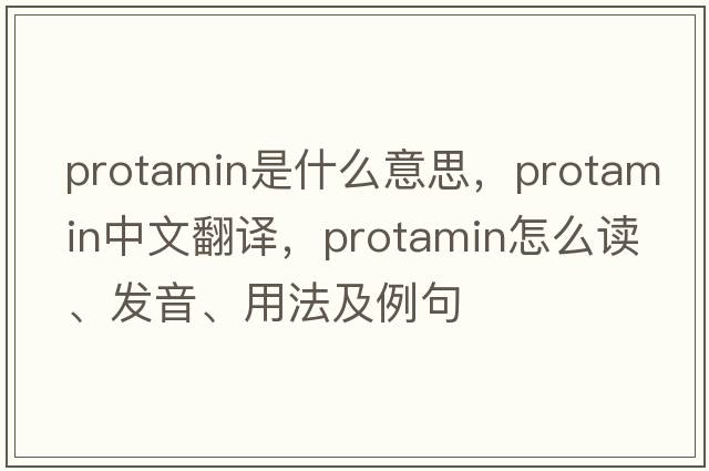 protamin是什么意思，protamin中文翻譯，protamin怎么讀、發(fā)音、用法及例句