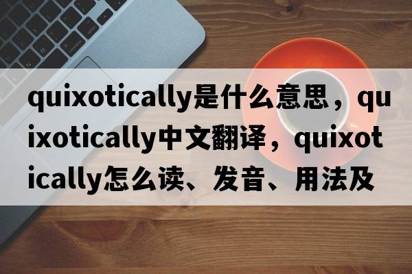 quixotically是什么意思，quixotically中文翻譯，quixotically怎么讀、發(fā)音、用法及例句