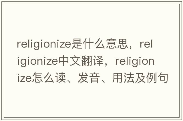 religionize是什么意思，religionize中文翻譯，religionize怎么讀、發(fā)音、用法及例句
