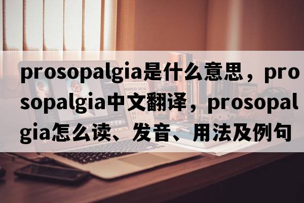 prosopalgia是什么意思，prosopalgia中文翻譯，prosopalgia怎么讀、發(fā)音、用法及例句